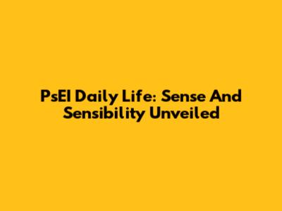 PsEI Daily Life: Sense And Sensibility Unveiled