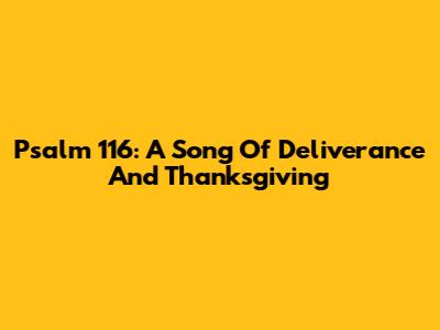 Psalm 116: A Song Of Deliverance And Thanksgiving