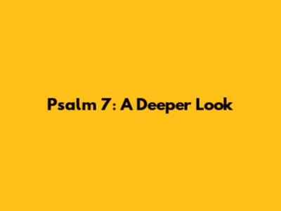 Psalm 7: A Deeper Look