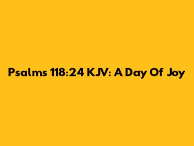 Psalms 118:24 KJV: A Day Of Joy