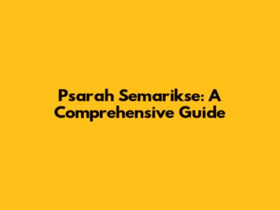 Psarah Semarikse: A Comprehensive Guide