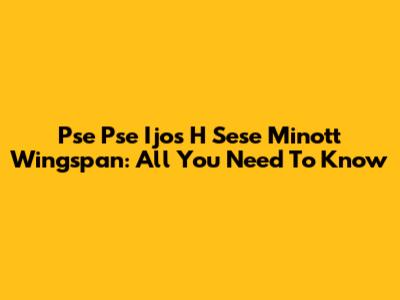 Pse Pse Ijos H Sese Minott Wingspan: All You Need To Know