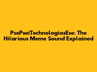 PsePseiTechnologiasEse: The Hilarious Meme Sound Explained