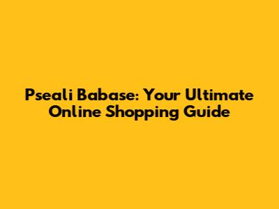 Pseali Babase: Your Ultimate Online Shopping Guide