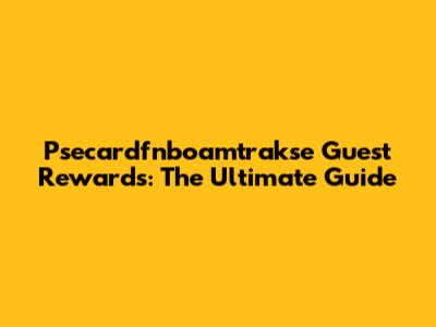 Psecardfnboamtrakse Guest Rewards: The Ultimate Guide
