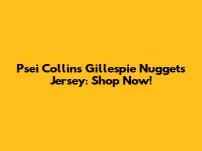 Psei Collins Gillespie Nuggets Jersey: Shop Now!
