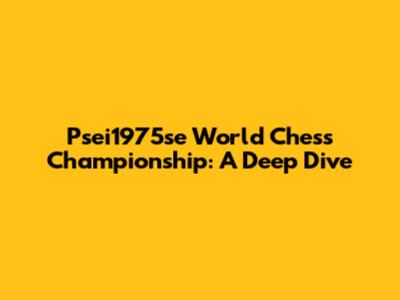 Psei1975se World Chess Championship: A Deep Dive