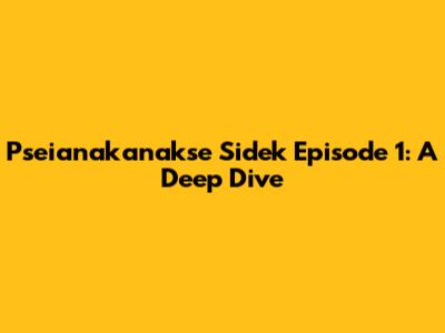 Pseianakanakse Sidek Episode 1: A Deep Dive