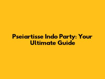 Pseiartisse Indo Party: Your Ultimate Guide