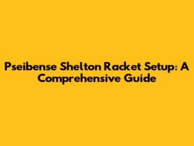 Pseibense Shelton Racket Setup: A Comprehensive Guide