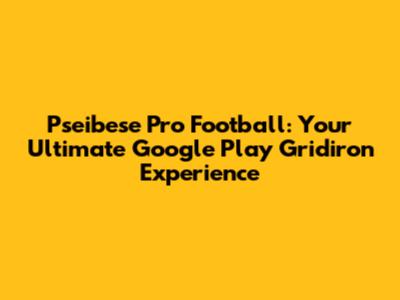 Pseibese Pro Football: Your Ultimate Google Play Gridiron Experience