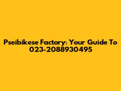 Pseibikese Factory: Your Guide To 023-2088930495