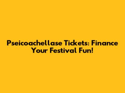 Pseicoachellase Tickets: Finance Your Festival Fun!