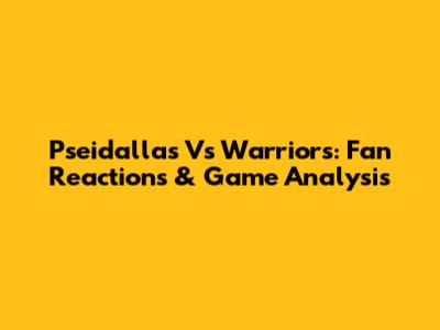 Pseidallas Vs Warriors: Fan Reactions & Game Analysis