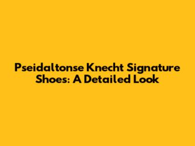 Pseidaltonse Knecht Signature Shoes: A Detailed Look