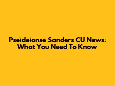 Pseideionse Sanders CU News: What You Need To Know