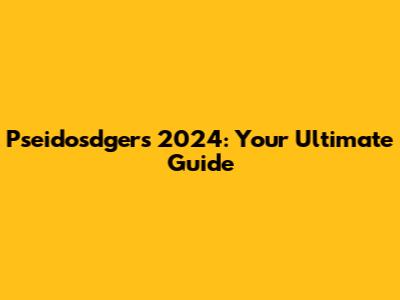 Pseidosdgers 2024: Your Ultimate Guide