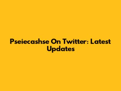 Pseiecashse On Twitter: Latest Updates