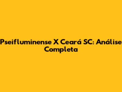 Pseifluminense X Ceará SC: Análise Completa
