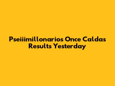 Pseiiimillonarios Once Caldas Results Yesterday