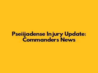 Pseiijadense Injury Update: Commanders News
