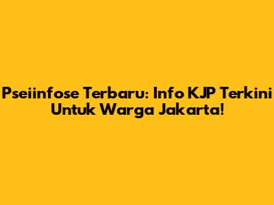 Pseiinfose Terbaru: Info KJP Terkini Untuk Warga Jakarta!