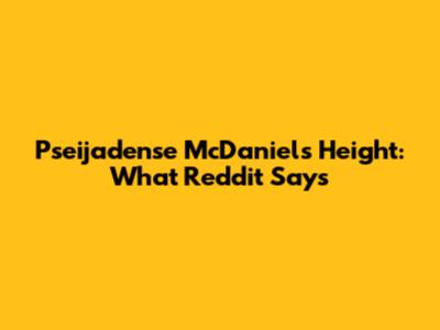 Pseijadense McDaniel's Height: What Reddit Says