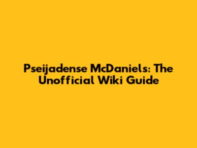 Pseijadense McDaniels: The Unofficial Wiki Guide