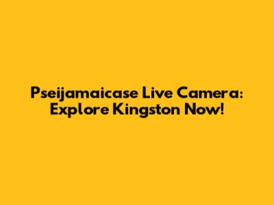 Pseijamaicase Live Camera: Explore Kingston Now!