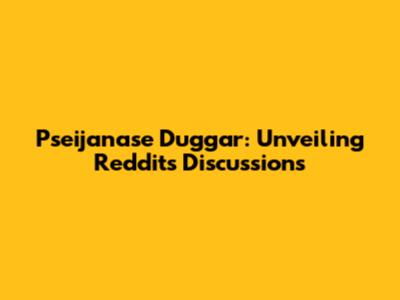 Pseijanase Duggar: Unveiling Reddit's Discussions