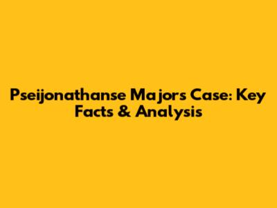 Pseijonathanse Majors Case: Key Facts & Analysis