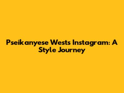Pseikanyese West's Instagram: A Style Journey