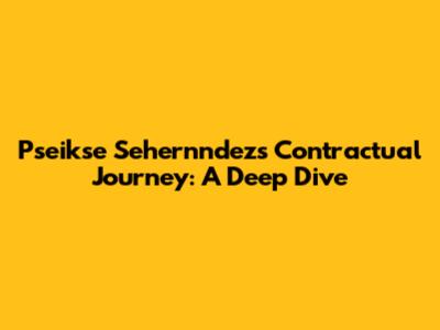 Pseikse Sehernndez's Contractual Journey: A Deep Dive