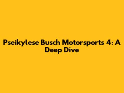 Pseikylese Busch Motorsports 4: A Deep Dive