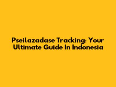 Pseilazadase Tracking: Your Ultimate Guide In Indonesia