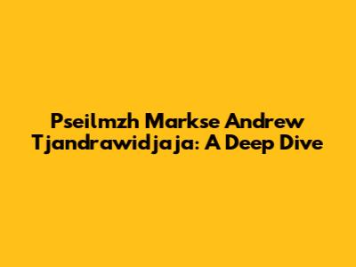 Pseilmzh Markse Andrew Tjandrawidjaja: A Deep Dive