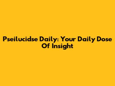 Pseilucidse Daily: Your Daily Dose Of Insight