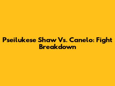 Pseilukese Shaw Vs. Canelo: Fight Breakdown