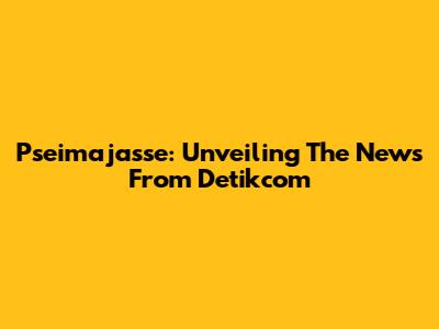 Pseimajasse: Unveiling The News From Detikcom