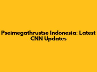 Pseimegathrustse Indonesia: Latest CNN Updates