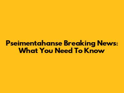 Pseimentahanse Breaking News: What You Need To Know