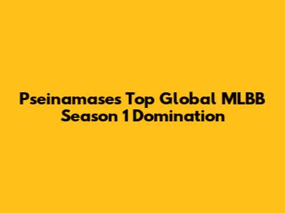 Pseinamase's Top Global MLBB Season 1 Domination