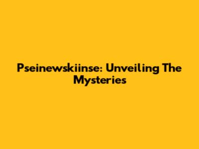 Pseinewskiinse: Unveiling The Mysteries