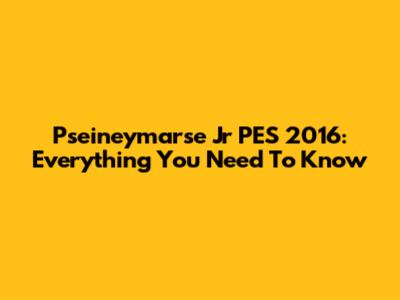 Pseineymarse Jr PES 2016: Everything You Need To Know