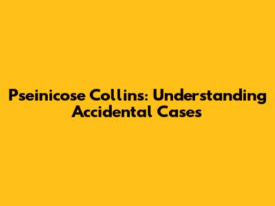 Pseinicose Collins: Understanding Accidental Cases