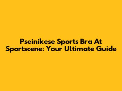 Pseinikese Sports Bra At Sportscene: Your Ultimate Guide