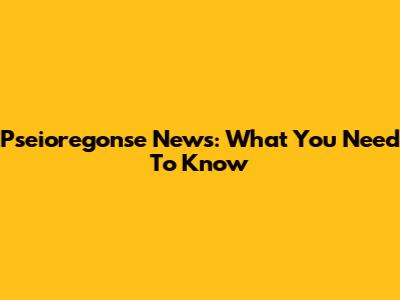 Pseioregonse News: What You Need To Know