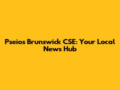 Pseios Brunswick CSE: Your Local News Hub