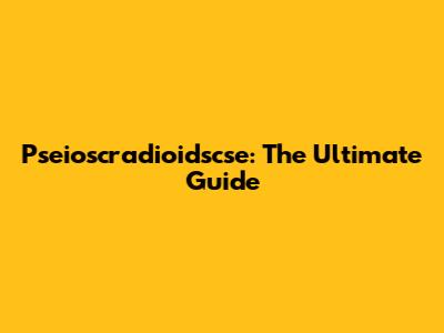 Pseioscradioidscse: The Ultimate Guide