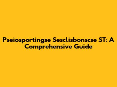 Pseiosportingse Sesclisbonscse ST: A Comprehensive Guide